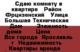 Сдаю комнату в квартире › Район ­ Фрцнзенский › Улица ­ Большая Техническая › Дом ­ 4 › Этажность дома ­ 5 › Цена ­ 4 000 - Все города, Ярославль г. Недвижимость » Квартиры аренда   . Адыгея респ.,Адыгейск г.